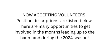 NOW ACCEPTING VOLUNTEERS Position descriptions are listed below There are many opportunities to get involved in the months leading up to the haunt and during the 2024 season